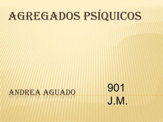 Agregados psíquicos




ANDREA AGUADO   901
                J.M.
 