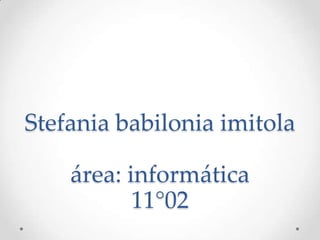 Stefania babilonia imitola
área: informática
11°02
 