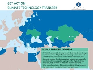 GET ACTION
CLIMATE TECHNOLOGY TRANSFER
32
FINTECC IN UKRAINE AND KAZAKHSTAN
• FINTECC (Finance and Technology Transfer Cen...