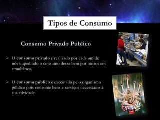 Consumo Privado Público
 O consumo privado é realizado por cada um de
nós impedindo o consumo desse bem por outros em
simultâneo.
 O consumo público é executado pelo organismo
público pois consome bens e serviços necessários á
sua atividade.

 