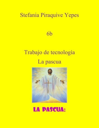 Stefania Piraquive Yepes


          6b


 Trabajo de tecnología
       La pascua




     La pascua:
 