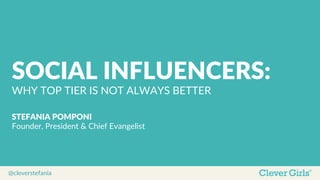 @cleverstefania  
SOCIAL  INFLUENCERS:  
WHY  TOP  TIER  IS  NOT  ALWAYS  BETTER  
STEFANIA  POMPONI  
Founder,  President  &  Chief  Evangelist  
 