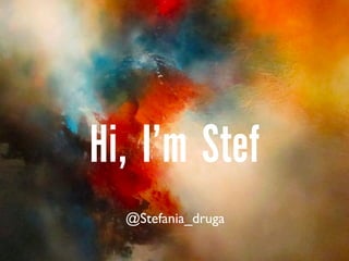 Hi, I’m Stef
@Stefania_druga
 