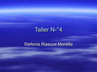 Taller N-°4Taller N-°4
Stefania Riascos MontillaStefania Riascos Montilla
 