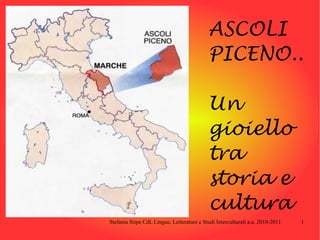 ASCOLI
                                           PICENO..

                                           Un
                                           gioiello
                                           tra
                                           storia e
                                           cultura
Stefania Stipa CdL Lingue, Letterature e Studi Interculturali a.a. 2010-2011   1
 