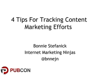 4 Tips For Tracking Content
Marketing Efforts
Bonnie Stefanick
Internet Marketing Ninjas
@bnnejn
 