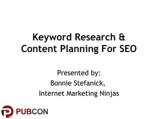 Keyword Research &
Content Planning For SEO
Presented by:
Bonnie Stefanick,
Internet Marketing Ninjas
 