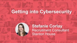Getting into Cybersecurity
Stefanie Corlay
Recruitment Consultant
Stanton House
 