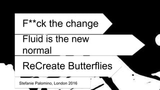 F**ck the change
Stefanie Palomino, London 2016
Fluid is the new
normal
ReCreate Butterflies
 