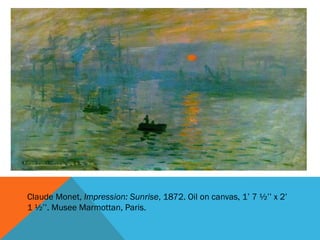 Claude Monet, Impression: Sunrise, 1872. Oil on canvas, 1’ 7 ½’’ x 2’
1 ½’’. Musee Marmottan, Paris.
 