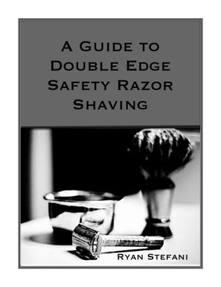 A Guide to
Double Edge
Safety Razor
  Shaving




      Ryan Stefani
 