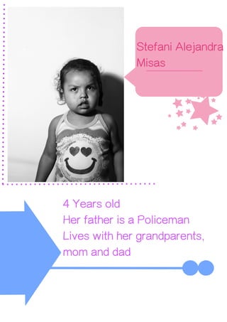 u
Stefani Alejandra
Misas
4 Years old
Her father is a Policeman
Lives with her grandparents,
mom and dad
 