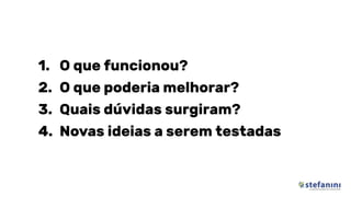 1. O que funcionou?
2. O que poderia melhorar?
3. Quais dúvidas surgiram?
4. Novas ideias a serem testadas
 