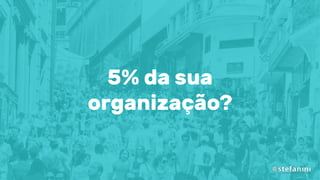 5% da sua
organização?
 