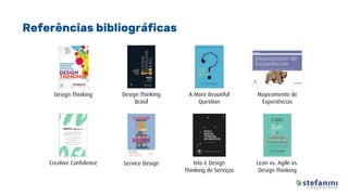 Referências bibliográficas
Design Thinking
Brasil
Lean vs. Agile vs.
Design Thinking
Mapeamento de
Experiências
Service Design Isto é Design
Thinking de Serviços
A More Beautiful
Question
Creative Confidence
Design Thinking
 