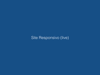 Outros exemplos de
card-based design
Site Responsivo (live)
 