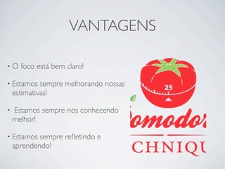 VANTAGENS

•O    foco está bem claro!

• Estamos    sempre melhorando nossas
    estimativas!

•   Estamos sempre nos conhecendo
    melhor!

• Estamos   sempre reﬂetindo e
    aprendendo!
 