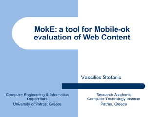 MokE: a tool for Mobile-ok evaluation of Web Content Vassilios Stefanis Computer Engineering & Informatics Department University of Patras, Greece Research Academic Computer Technology Institute Patras, Greece 