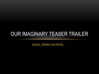Jordan, Stefan and Emily. Our imaginary teaser trailer 