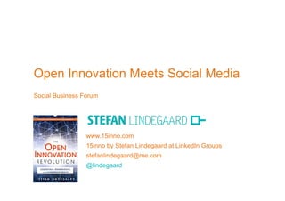 Open Innovation Meets Social Media
Social Business Forum




                 www.15inno.com
                 15inno by Stefan Lindegaard at LinkedIn Groups
                 stefanlindegaard@me.com
                 @lindegaard
 