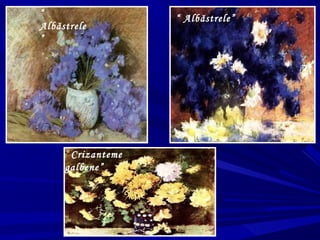 “ Albăstrele”“
Albăstrele
”
“ Crizanteme
galbene”
 