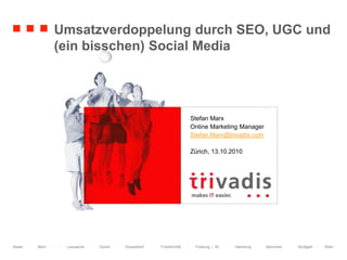 Umsatzverdoppelung durch SEO, UGC und (ein bisschen) Social Media Stefan Marx Online Marketing Manager Stefan.Marx@trivadis.com Zürich, 13.10.2010 