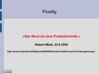Finally




              »Der Nerd ist eine Produktivkraft.«

                         Robert Misik, 22.9.2009

http://www.boell.de/wahl09/post/2009/09/22/Jede-Politik-braucht-Piratengeist.aspx
 