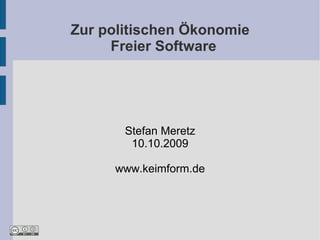 Zur politischen Ökonomie
     Freier Software




       Stefan Meretz
        10.10.2009

     www.keimform.de
 