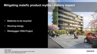 Volvo Buses
• Batteries to be recycled
• Housing energy
• Riksbyggen VIVA Project
Mitigating malefic product myths – batte...