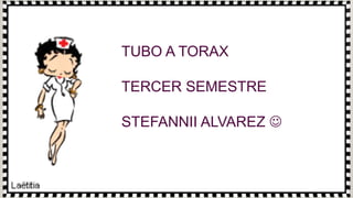 TUBO A TORAX
TERCER SEMESTRE
STEFANNII ALVAREZ 
 