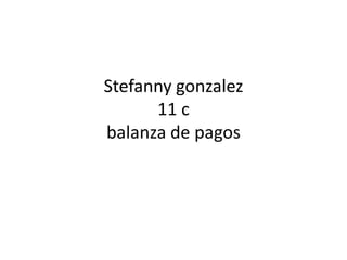 Stefanny gonzalez
11 c
balanza de pagos
 