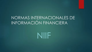 NORMAS INTERNACIONALES DE
INFORMACIÓN FINANCIERA
NIIF
 