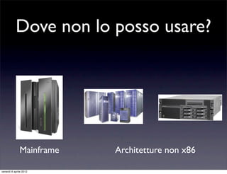 Dove non lo posso usare?
Mainframe Architetture non x86
venerdì 6 aprile 2012
 