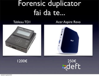 Forensic duplicator
fai da te...
1200€ 250€
Tableau TD1 Acer Aspire Revo
venerdì 6 aprile 2012
 