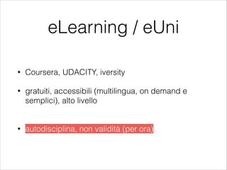 eLearning / eUni
• Coursera, UDACITY, iversity
• gratuiti, accessibili (multilingua, on demand e
semplici), alto livello
!...