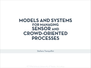 Stefano Tranquillini
MODELS AND SYSTEMS
FOR MANAGING
SENSOR AND
CROWD-ORIENTED
PROCESSES
ICT Phd School, University of Trento. 25.3.2014
 