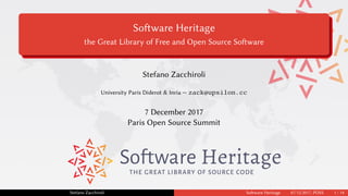 Software Heritage
the Great Library of Free and Open Source Software
Stefano Zacchiroli
University Paris Diderot & Inria — zack@upsilon.cc
7 December 2017
Paris Open Source Summit
THE GREAT LIBRARY OF SOURCE CODE
Stefano Zacchiroli Software Heritage 07/12/2017, POSS 1 / 14
 