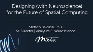 Designing (with Neuroscience)
for the Future of Spatial Computing
Stefano Baldassi, PhD
Sr. Director | Analytics & Neuroscience
 