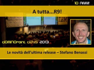 A tutta...R9!
Le novità dell'ultima release – Stefano Benassi
 