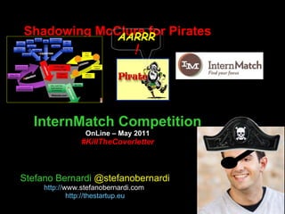 Shadowing McClure for Pirates InternMatch Competition OnLine – May 2011 #KillTheCoverletter Stefano Bernardi  @stefanobernardi http:// www.stefanobernardi.com   http://thestartup.eu AARRR ! 