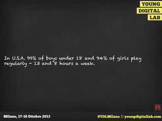 In U.S.A. 99% of boys under 18 and 94% of girls play
regularly - 13 and 8 hours a week.

 