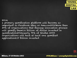 2014
a primary gamification platform will become as
important as Facebook eBay or Amazon2015More than
50% of organizations that manage innovation process
will gamify them1.6 billion of dollar invested in
gamification2016nearly 70% of Global 2000
organizations will have at least one gamified
application2.8 billion invested

 