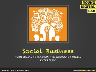 Social Business
FROM SOCIAL TO BUSINESS: THE CONNECTED SOCIAL
                 ENTERPRISE
 