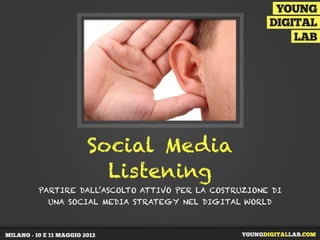 Social Media
           Listening
PARTIRE DALL’ASCOLTO ATTIVO PER LA COSTRUZIONE DI
 UNA SOCIAL MEDIA STRATEGY NEL DIGITAL WORLD
 