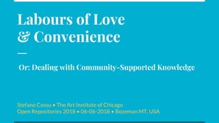 Labours of Love
& Convenience
Stefano Cossu • The Art Institute of Chicago
Open Repositories 2018 • 06-06-2018 • Bozeman MT, USA
Or: Dealing with Community-Supported Knowledge
 