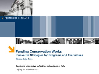 Funding Conservation Works
Innovative Strategies for Programs and Techniques
Stefano Della Torre


Seminario informativo sul settore del restauro in Italia
Leipzig, 22 November 2012
 