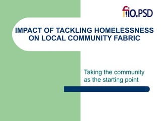 IMPACT OF TACKLING HOMELESSNESS
ON LOCAL COMMUNITY FABRIC
Taking the community
as the starting point
 