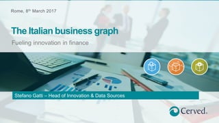 Rome, 8th March 2017
Fueling innovation in finance
The Italian business graph
Stefano Gatti – Head of Innovation & Data Sources
 