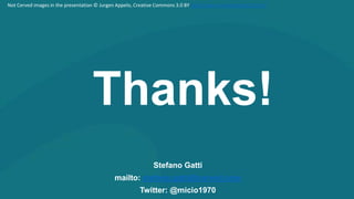 Stefano Gatti
mailto: stefano.gatti@cerved.com
Twitter: @micio1970
Thanks!
Not Cerved images in the presentation © Jurgen Appelo, Creative Commons 3.0 BY http://www.management30.com/
 