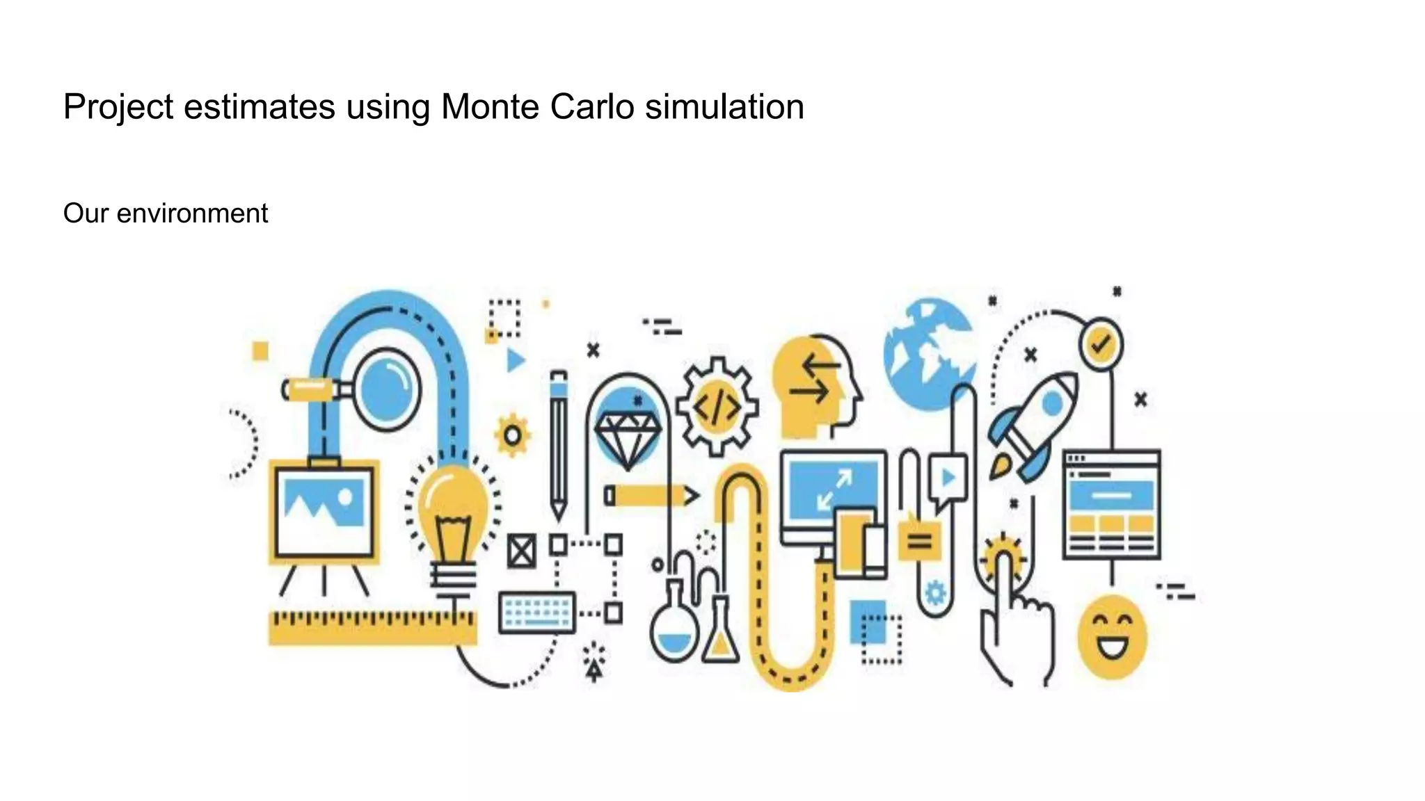 Our environment
Project estimates using Monte Carlo simulation
 